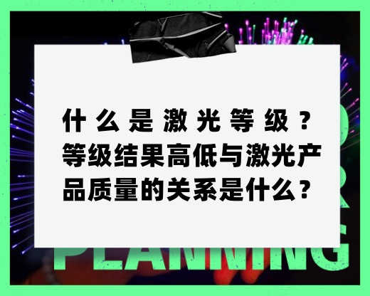 什么是激光等級(jí)？等級(jí)結(jié)果高低與激光產(chǎn)品質(zhì)量的關(guān)系是什