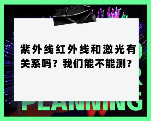 紫外線紅外線和激光有關(guān)系嗎？我們能不能測(cè)？