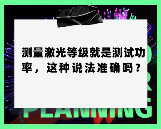 測(cè)量激光等級(jí)就是測(cè)試功率，這種說法準(zhǔn)確嗎？