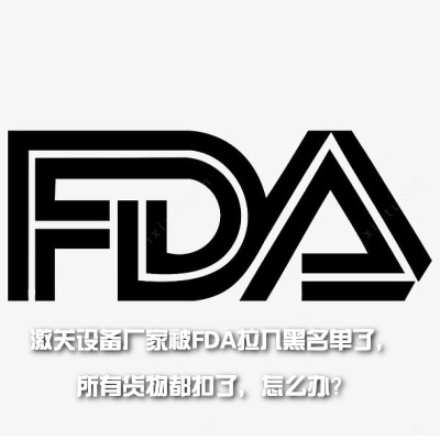 激關設備廠家被FDA拉入黑名單了，所有貨物都扣了，怎