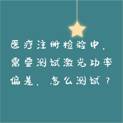 醫療注冊檢驗中，需要測試激光功率偏差，怎么測試？