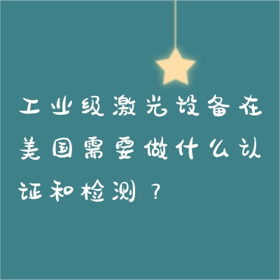 工業級激光設備在美國需要做什么認證和檢測？